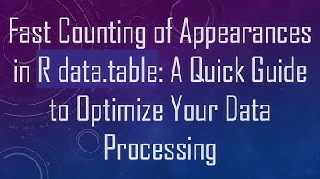 Fast Counting of Appearances in R data.table: A Quick Guide to Optimize Your Data Processing