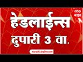 ABP Majha Marathi News Headlines 3 PM TOP Headlines 21 June 2022