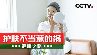 护肤不当变“毁肤”！这些“雷区”你可能每天都在踩 20240525 护肤不当惹的祸 | CCTV科教《健康之路》