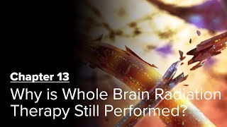 Why is Whole Brain Radiation Therapy Still Performed? Chapter 13 — Brain Metastases: A Documentary