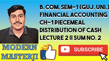 PIECEMEAL DISTRIBUTION OF CASH || LECTURE 2 || SUM NO. 2 || B. COM. SEM-1 (GUJ. UNI.)
