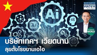 บริษัทเทคเวียดนาม ลุยตั้งโรงงานเอไอ! #BUSINESSWORLD | BUSINESS WATCH | 03-05-67