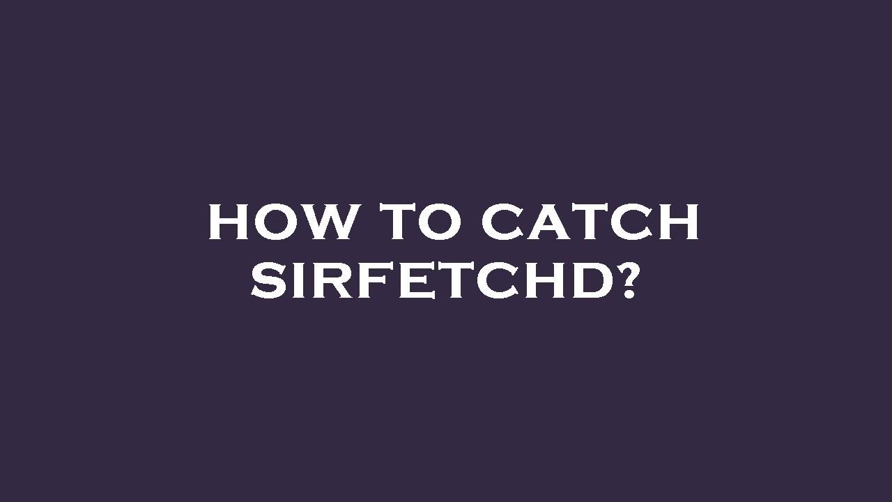 How to catch sirfetchd?