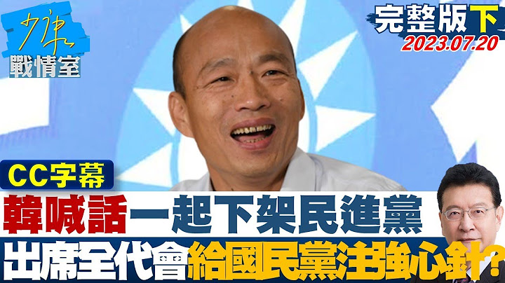 【CC完整版下集】韓國瑜喊話一起下架民進黨 出席全代會給國民黨注強心針? 少康戰情室 20230720 - 天天要聞
