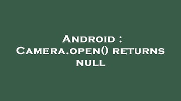 Android : Camera.open() returns null