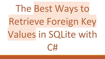 The Best Ways to Retrieve Foreign Key Values in SQLite with C#