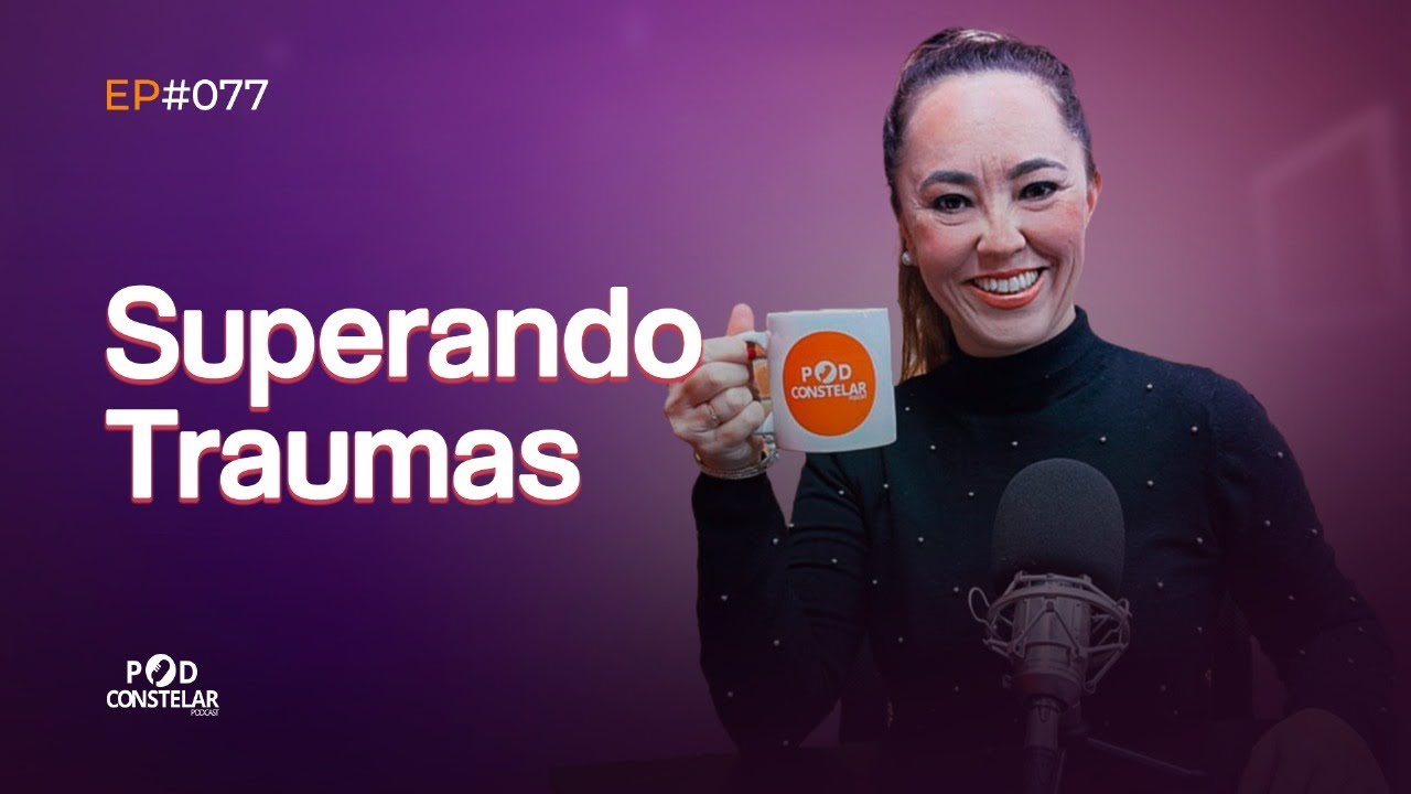 Como Transformar Traumas Em Força?  | Podconstelar