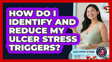 How Do I Identify And Reduce My Ulcer Stress Triggers? - Ulcer Support Network