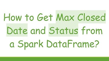 How to Get Max Closed Date and Status from a Spark DataFrame?