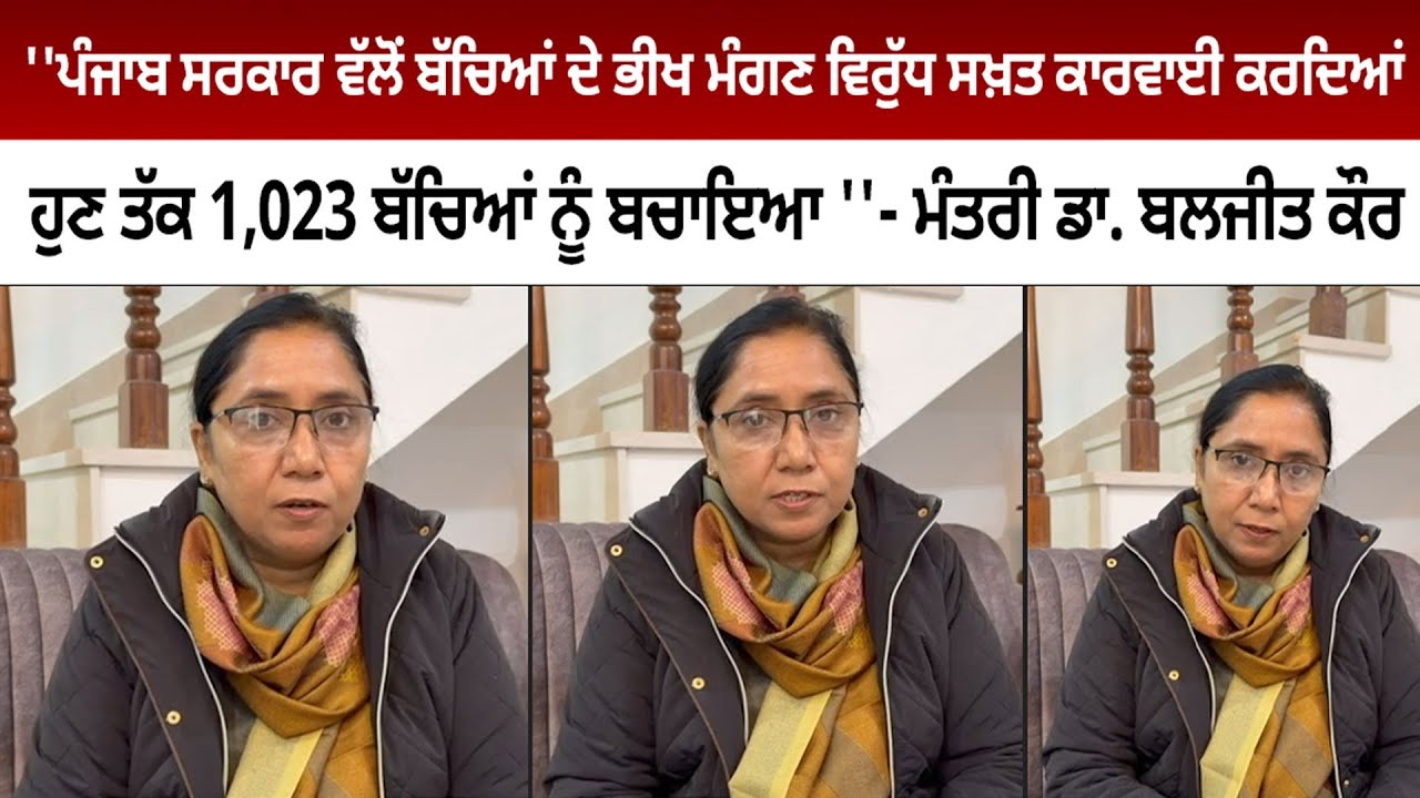 ''ਪੰਜਾਬ ਸਰਕਾਰ ਵੱਲੋਂ ਬੱਚਿਆਂ ਦੇ ਭੀਖ ਮੰਗਣ ਵਿਰੁੱਧ ਸਖ਼ਤ ਕਾਰਵਾਈ ਕਰਦਿਆਂ ਹੁਣ ਤੱਕ 1,023 ਬੱਚਿਆਂ ਨੂੰ ਬਚਾਇਆ ''