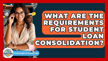 What Are The Requirements For Student Loan Consolidation? - Your Guide to Budgeting