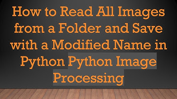 How to Read All Images from a Folder and Save with a Modified Name in Python Python Image Processing