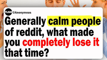 Over het algemeen kalme mensen op Reddit, wat zorgde ervoor dat je die keer helemaal de controle ...