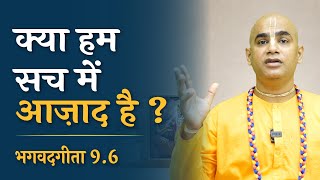 क्या हम सच में आज़ाद है ? || Are We Really Independent ? || Gita 9.6 | Chakravarti Das