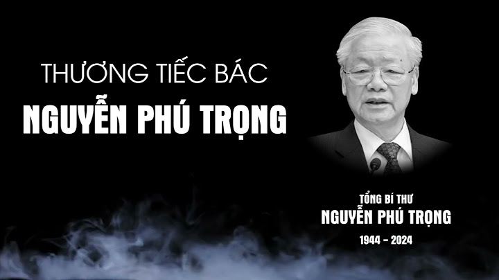 Vô cùng thương tiếc Tổng Bí Thư Nguyễn Phú Trọng