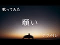 【歌ってみた】願い / ケツメイシ
