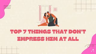 Top 7 Things That Don&#39;t Impress Him At All Even Though You Think They Do