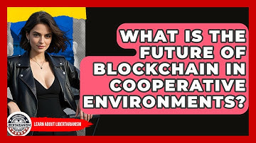 What Is The Future Of Blockchain In Cooperative Environments? - Learn About Libertarianism