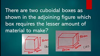 Which Require Less Material Make Cuboid Of Measure 60Cm,40 Cm,50Cm Cube Side 50Cm Its Study Time