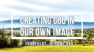 ⚪ CREATING GOD IN OUR OWN IMAGE (© CDMI,org) D. Thorfeldt