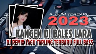 KANGEN DI BALES LARA - FULL BASS DJ REMIX LAGU TARLING TERBARU 2023