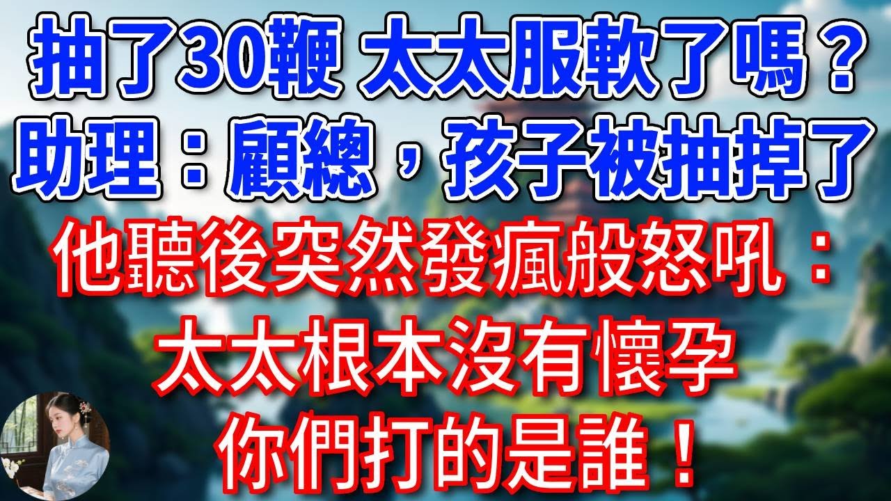 “抽了30鞭，太太服軟了嗎？”助理遲疑：顧總，孩子...被抽掉了！他聽後突然發瘋般怒吼：太太根本沒有懷孕，你們打的是誰！#為人處世#生活經驗#情感故事#故事#小說#戀愛#情感#婚姻
