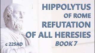 Hippolytus of Rome : Refutation of All Heresies - Book 7 - c.225 AD
