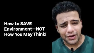 How to SAVE Environment—NOT How You May Think!