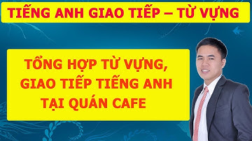 Tiếng Anh Giao Tiếp - Từ Vựng Tiếng Anh: Học Tiếng Anh Chủ Đề Tại Một Quán Cà Phê