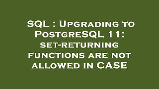 SQL : Upgrading to PostgreSQL 11: set-returning functions are not allowed in CASE