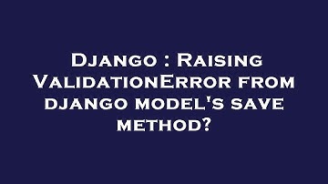 Django : Raising ValidationError from django model