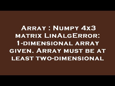 Array : Numpy 4x3 matrix LinAlgError: 1-dimensional array given. Array must be at least two-dimensio