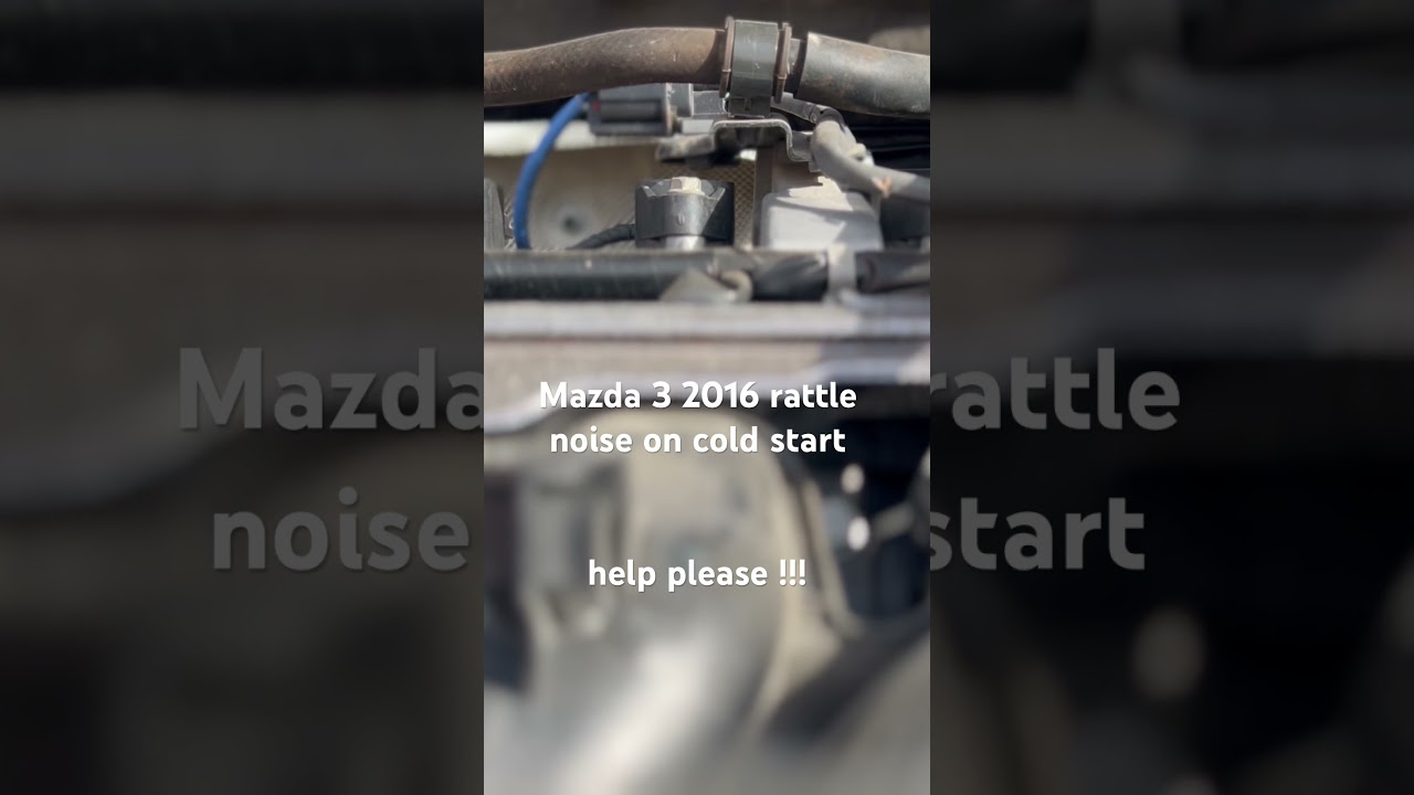 Mazda 3 2016 rattle noise on cold start , please help