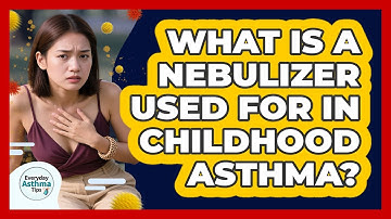 What Is A Nebulizer Used For In Childhood Asthma? - Everyday Asthma Tips