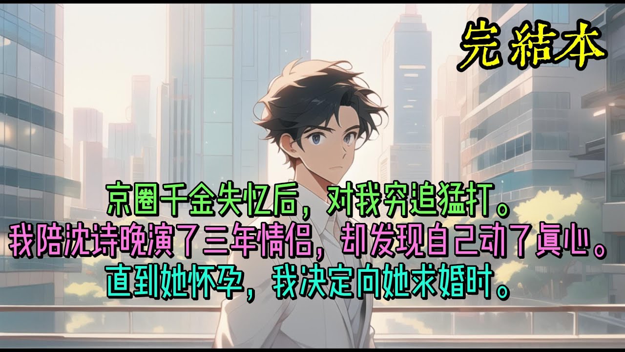 京圈千金失忆后，对我穷追猛打。我陪沈诗晚演了三年情侣，却发现自己动了真心。直到她怀孕，我决定向她求婚时。