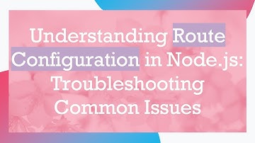 Understanding Route Configuration in Node.js: Troubleshooting Common Issues