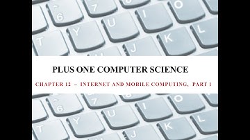 PLUS ONE COMPUTER  SCIENCE, CHAPTER 12 - INTERNET AND MOBILE COMPUTING, PART 1