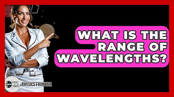 What Is The Range Of Wavelengths? - Physics Frontier