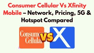 Consumer Cellular Vs Xfinity Mobile – Network, Pricing, 5G & Hotspot Compared
