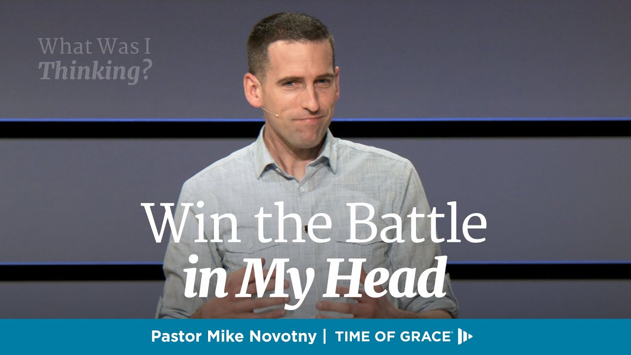 What Was I Thinking? Win the Battle in My Head // Mike Novotny // Time of Grace