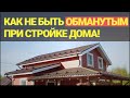 Как не быть обманутым при стройке своего дома?!