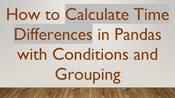 How to Calculate Time Differences in Pandas with Conditions and Grouping