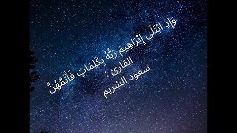 وَإِذِ ابْتَلَى إِبْرَاهِيمَ رَبُّهُ بِكَلِمَاتٍ فَأَتَمَّهُنَّ / القارئ سعود الشريم