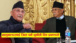 Oli Vs Prachanda सुरु, प्रचण्डले बालुवाटारलाई जिल पर्ने चुनौती दिए । ओलीको बोल्ड निर्णयले आत्तिए