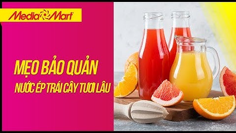 Mẹo bảo quản nước ép trái cây tươi lâu, giữ được dinh dưỡng - Điện máy MediaMart
