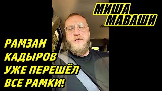 Рамзан Кадыров уже перешёл все рамки. \\ Миша Маваши