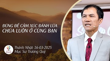 BÀI GIẢNG CHÚA NHẬT | ĐỪNG ĐỂ CẢM XÚC ĐÁNH LỪA - CHÚA LUÔN Ở CÙNG BẠN | 16-3-2025| Mục Sư Trương Quý