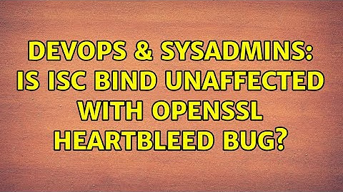 DevOps & SysAdmins: Is ISC BIND unaffected with OpenSSL Heartbleed bug? (2 Solutions!!)