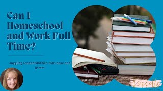 Balancing Homeschooling and Full Time Work Tips | Can I Homeschool and Work Full Time