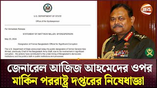 জেনারেল আজিজ ও তার পরিবারের ওপর মার্কিন নিষেধাজ্ঞা | General Aziz | USA Ban | Channel 24